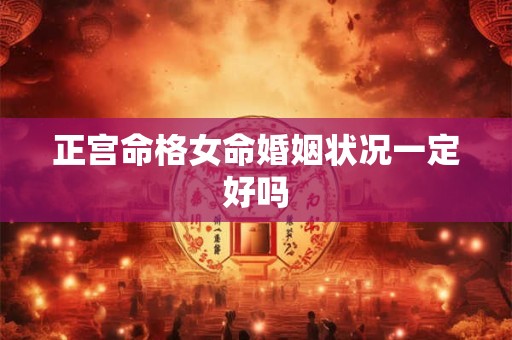 正宫命格女命婚姻状况一定好吗