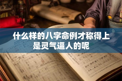 什么样的八字命例才称得上是灵气逼人的呢