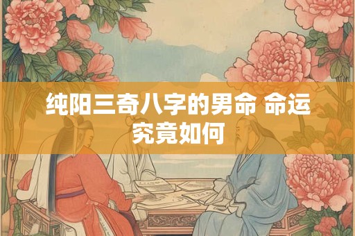 纯阳三奇八字的男命 命运究竟如何