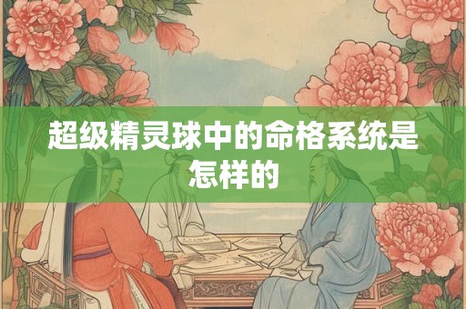 超级精灵球中的命格系统是怎样的