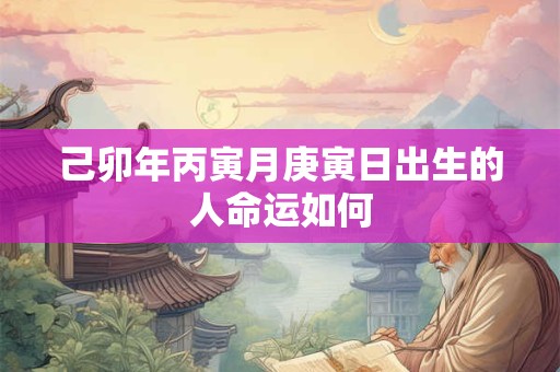 己卯年丙寅月庚寅日出生的人命运如何