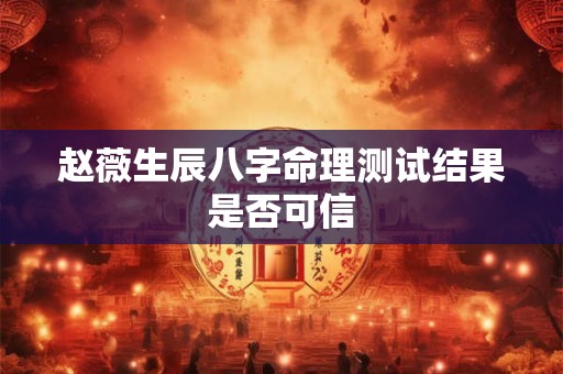 赵薇生辰八字命理测试结果是否可信