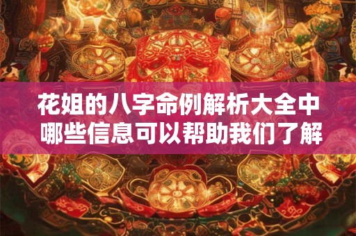 花姐的八字命例解析大全中 哪些信息可以帮助我们了解命运