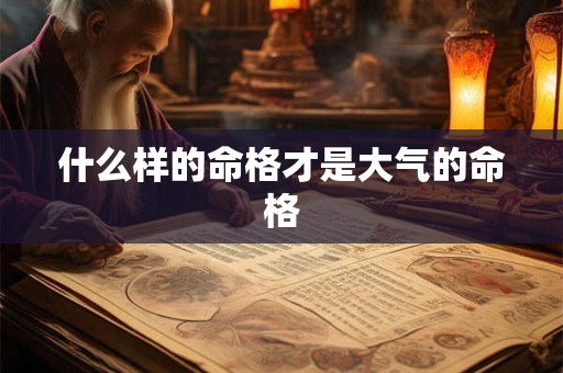 什么样的命格才是大气的命格