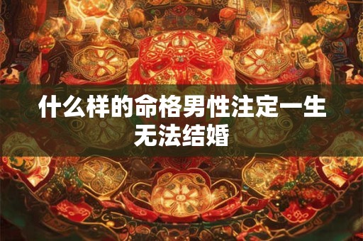 什么样的命格男性注定一生无法结婚