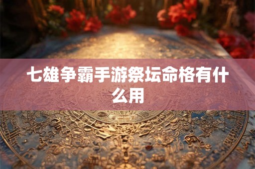 七雄争霸手游祭坛命格有什么用