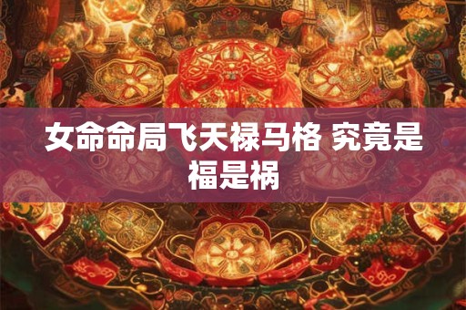 女命命局飞天禄马格 究竟是福是祸