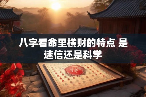 八字看命里横财的特点 是迷信还是科学