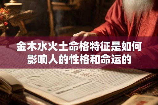 金木水火土命格特征是如何影响人的性格和命运的