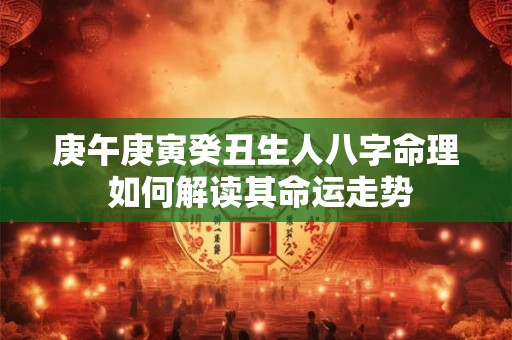 庚午庚寅癸丑生人八字命理 如何解读其命运走势