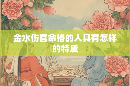 金水伤官命格的人具有怎样的特质