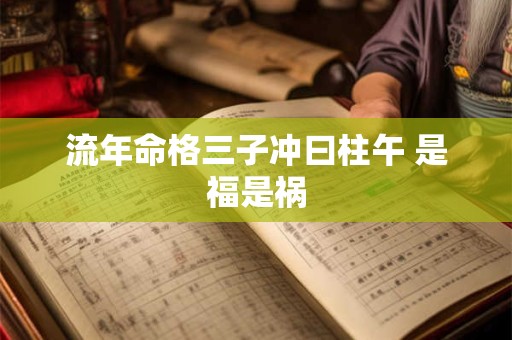 流年命格三子冲曰柱午 是福是祸