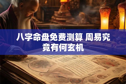 八字命盘免费测算 周易究竟有何玄机