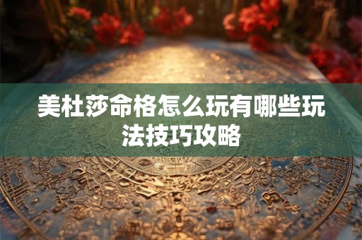 美杜莎命格怎么玩有哪些玩法技巧攻略