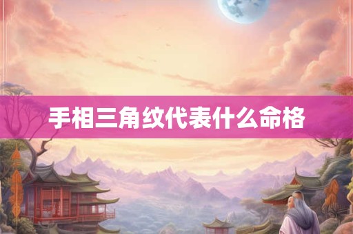 手相三角纹代表什么命格