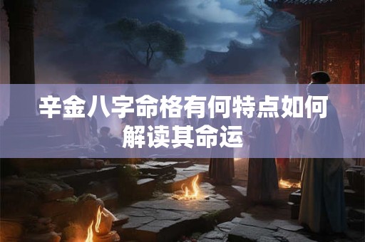 辛金八字命格有何特点如何解读其命运