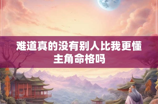 难道真的没有别人比我更懂主角命格吗