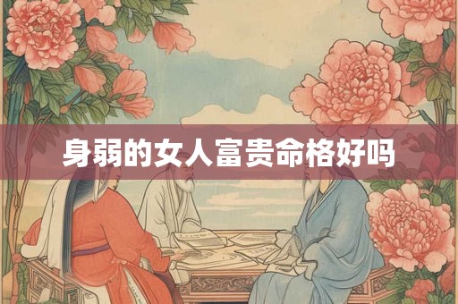 身弱的女人富贵命格好吗