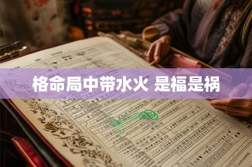 格命局中带水火 是福是祸