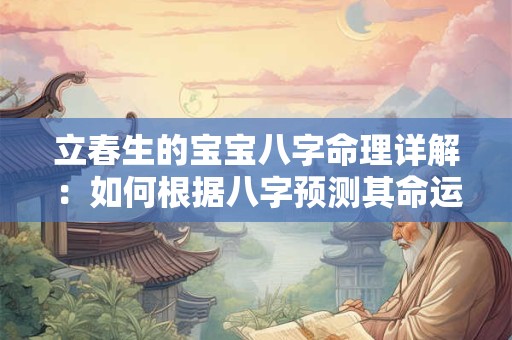 立春生的宝宝八字命理详解：如何根据八字预测其命运