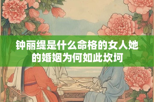 钟丽缇是什么命格的女人她的婚姻为何如此坎坷