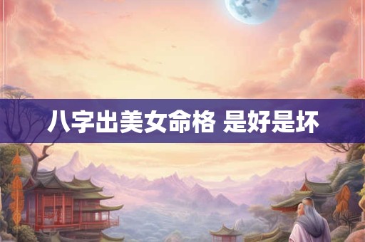 八字出美女命格 是好是坏
