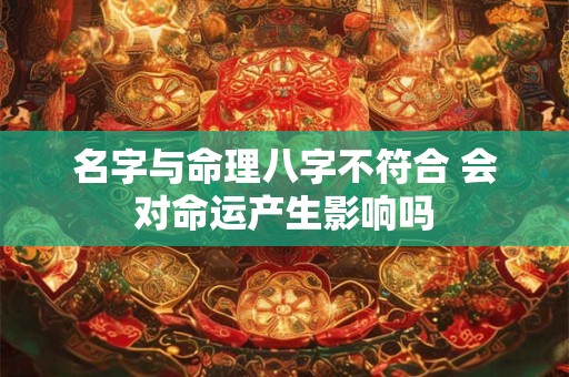 名字与命理八字不符合 会对命运产生影响吗