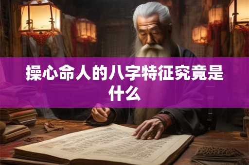操心命人的八字特征究竟是什么