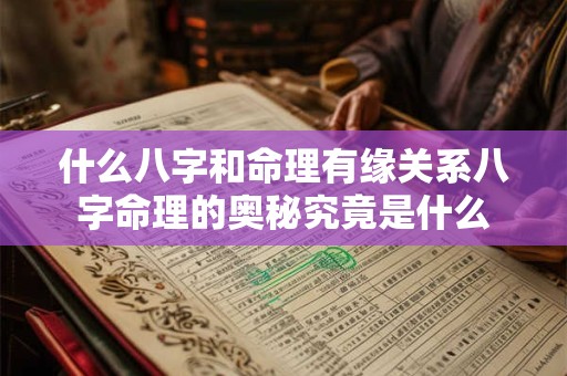 什么八字和命理有缘关系八字命理的奥秘究竟是什么