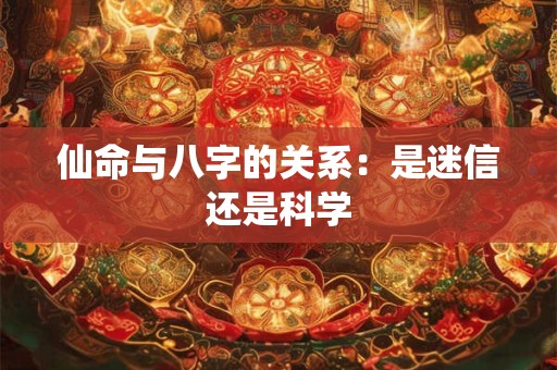 仙命与八字的关系：是迷信还是科学