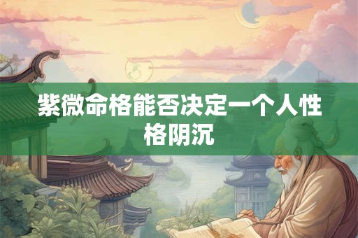紫微命格能否决定一个人性格阴沉