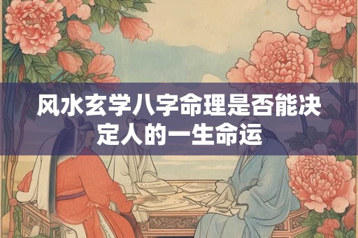 风水玄学八字命理是否能决定人的一生命运