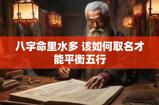 八字命里水多 该如何取名才能平衡五行