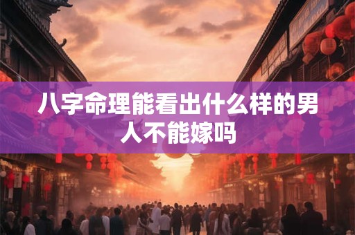八字命理能看出什么样的男人不能嫁吗
