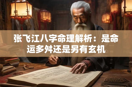 张飞江八字命理解析：是命运多舛还是另有玄机