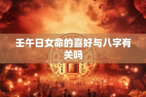 壬午日女命的喜好与八字有关吗