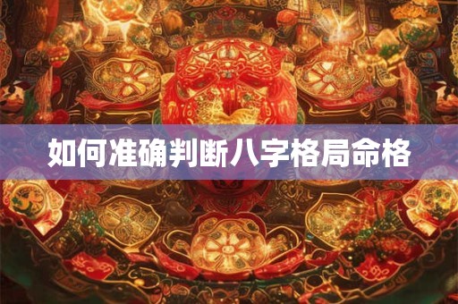 如何准确判断八字格局命格
