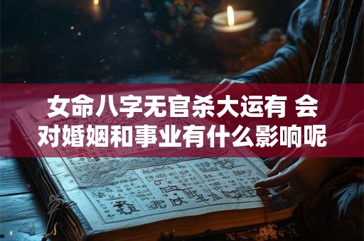 女命八字无官杀大运有 会对婚姻和事业有什么影响呢