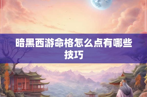 暗黑西游命格怎么点有哪些技巧
