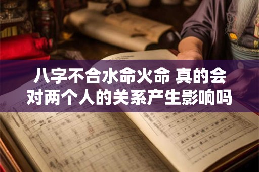 八字不合水命火命 真的会对两个人的关系产生影响吗