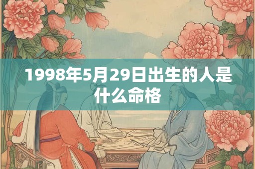 1998年5月29日出生的人是什么命格
