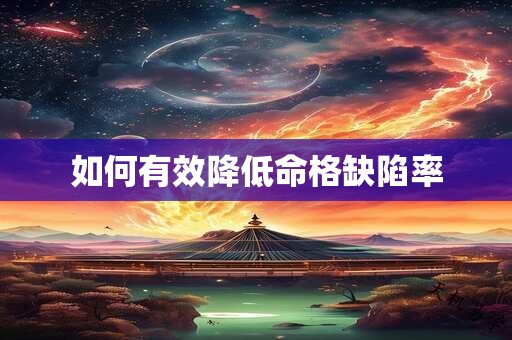 如何有效降低命格缺陷率