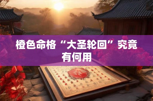 橙色命格“大圣轮回”究竟有何用
