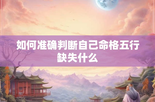 如何准确判断自己命格五行缺失什么