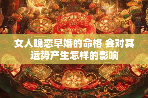 女人晚恋早婚的命格 会对其运势产生怎样的影响