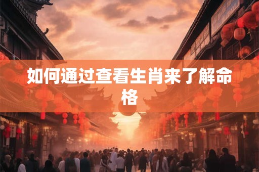 如何通过查看生肖来了解命格