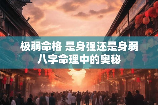 极弱命格 是身强还是身弱八字命理中的奥秘