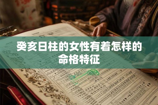 癸亥日柱的女性有着怎样的命格特征