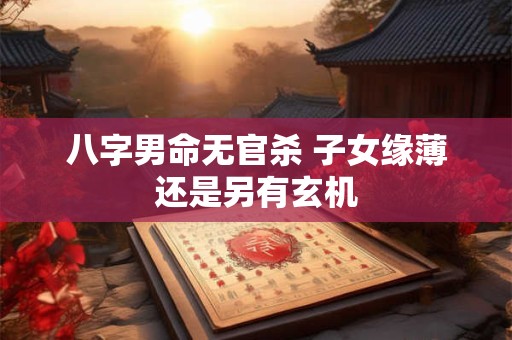 八字男命无官杀 子女缘薄还是另有玄机