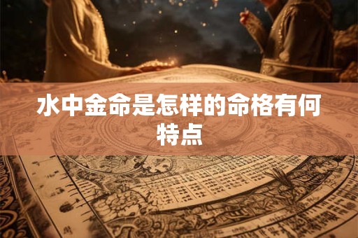 水中金命是怎样的命格有何特点